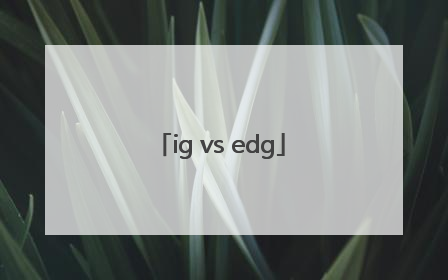 「ig vs edg」igvsedg丝血翻盘